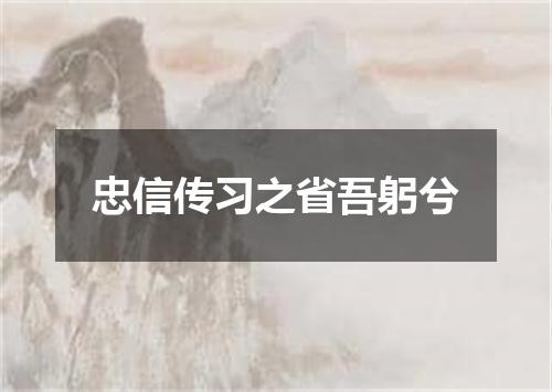 忠信传习之省吾躬兮