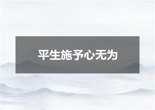 平生施予心无为