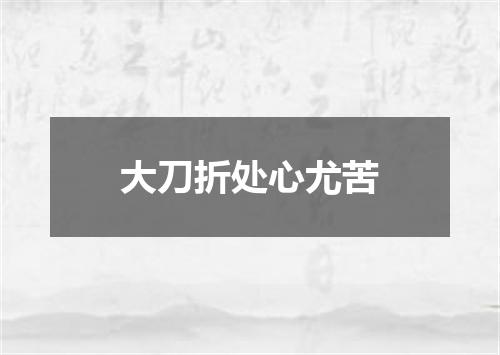 大刀折处心尤苦