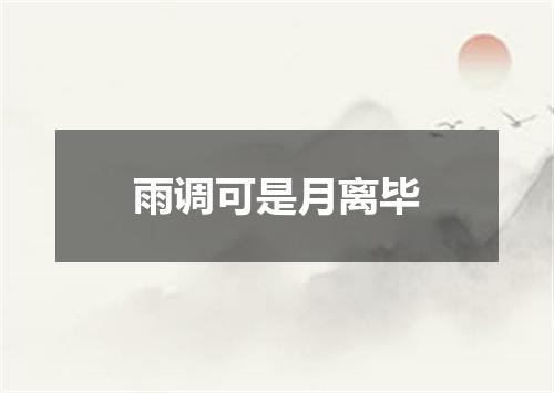 雨调可是月离毕