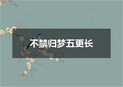 不禁归梦五更长