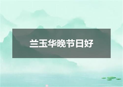 兰玉华晚节日好