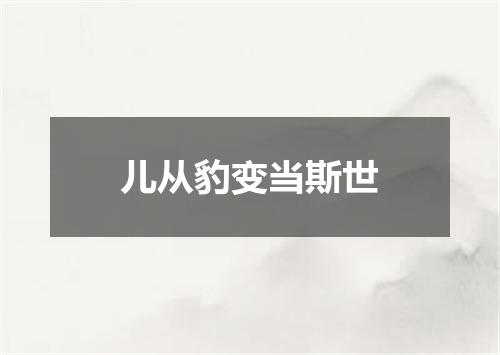 儿从豹变当斯世