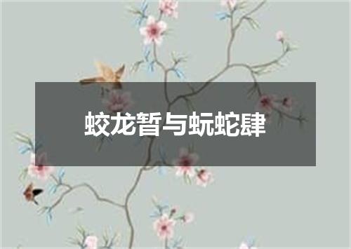 蛟龙暂与蚖蛇肆