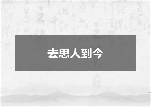 去思人到今