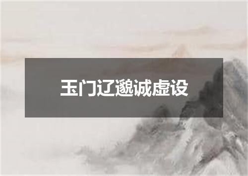 玉门辽邈诚虚设