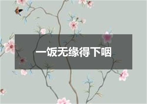 一饭无缘得下咽