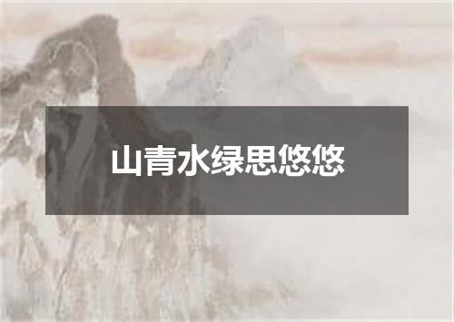 山青水绿思悠悠