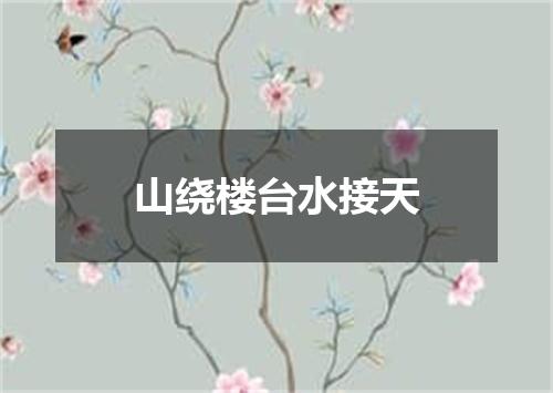 山绕楼台水接天