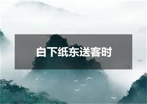 白下纸东送客时