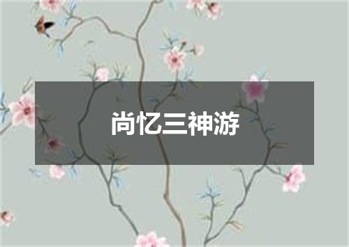 尚忆三神游