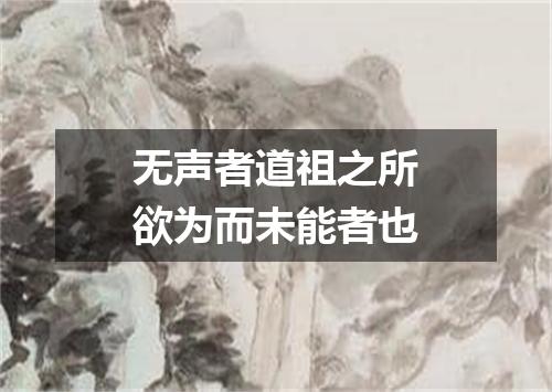 无声者道祖之所欲为而未能者也