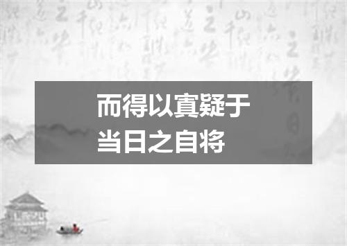 而得以寘疑于当日之自将