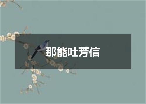 那能吐芳信