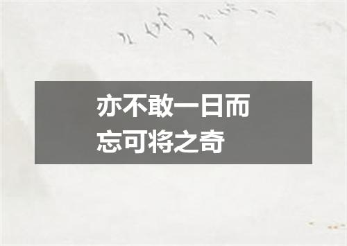 亦不敢一日而忘可将之奇