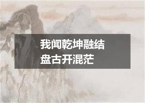 我闻乾坤融结盘古开混茫