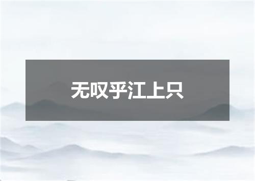 无叹乎江上只