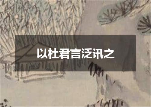 以杜君言泛讯之