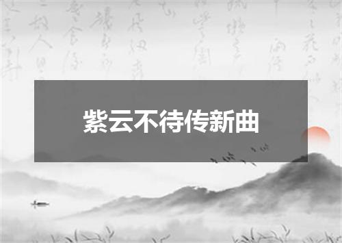 紫云不待传新曲