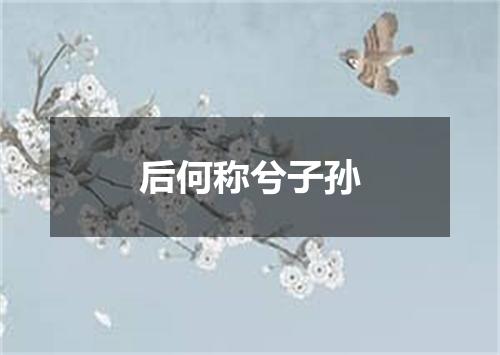 后何称兮子孙