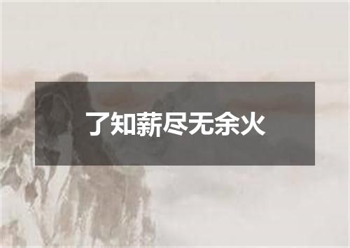 了知薪尽无余火