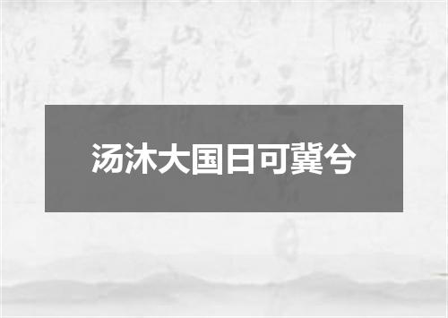 汤沐大国日可冀兮