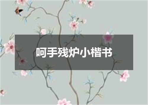 呵手残炉小楷书