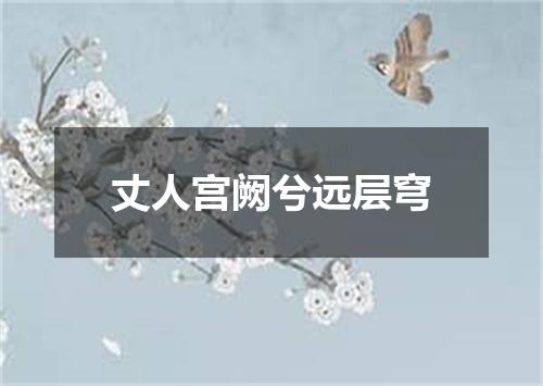 丈人宫阙兮远层穹