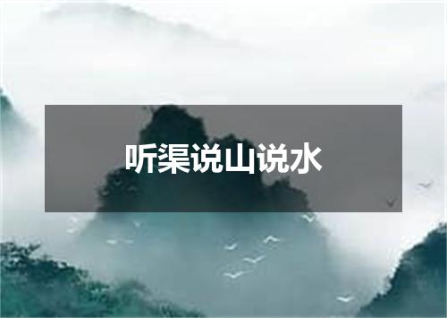 听渠说山说水