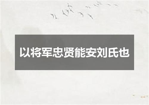 以将军忠贤能安刘氏也