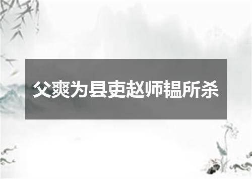 父爽为县吏赵师韫所杀