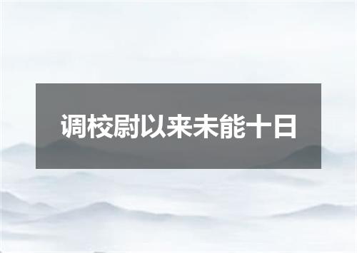 调校尉以来未能十日