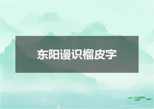 东阳谩识榴皮字