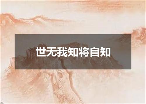 世无我知将自知