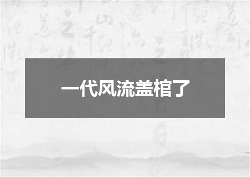 一代风流盖棺了