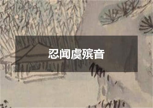 忍闻虞殡音