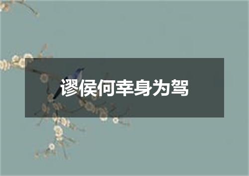 谬侯何幸身为驾