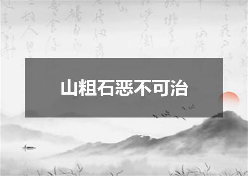 山粗石恶不可治