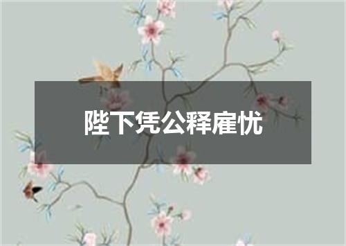 陛下凭公释雇忧