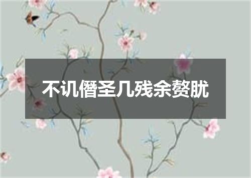 不讥僭圣几残余赘肬