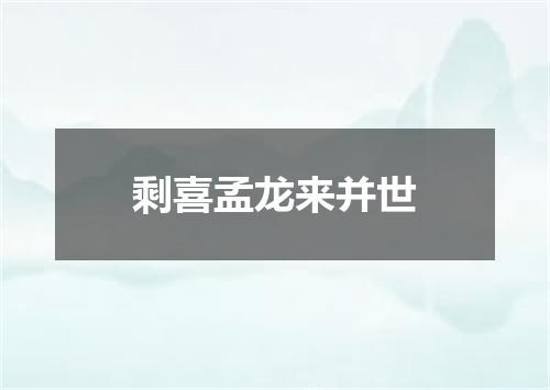 剩喜孟龙来并世