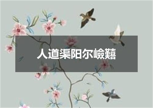 人道渠阳尔嶮囏