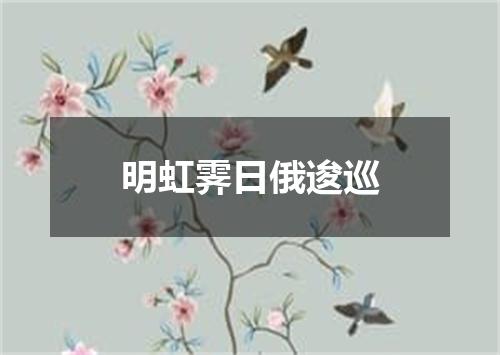 明虹霁日俄逡巡