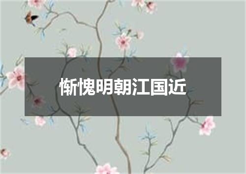 惭愧明朝江国近