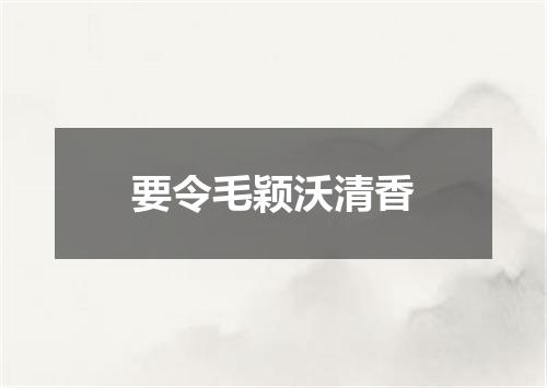 要令毛颖沃清香