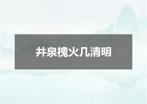 井泉槐火几清明