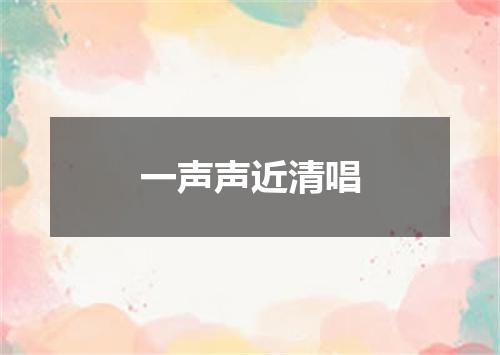 一声声近清唱