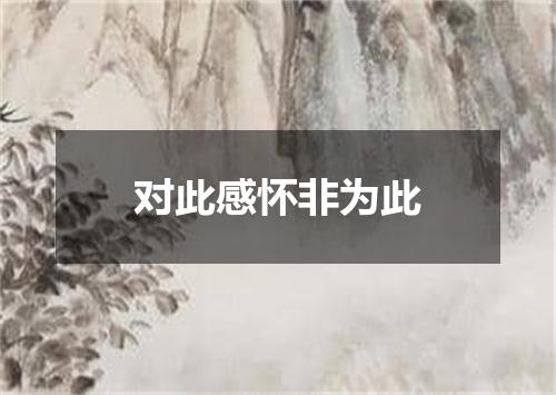 对此感怀非为此