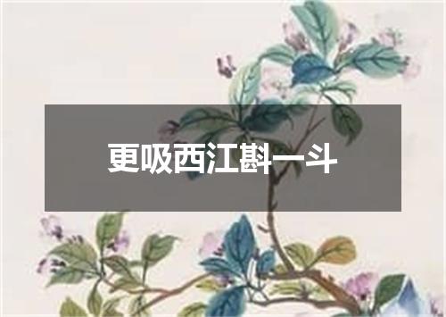 更吸西江斟一斗