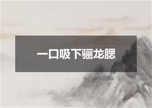 一口吸下骊龙腮